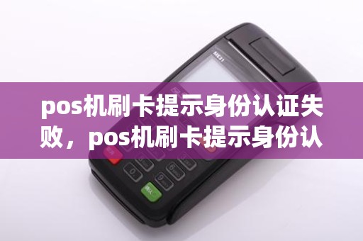 pos机刷卡提示身份认证失败,pos机刷卡提示身份认证失败什么意思