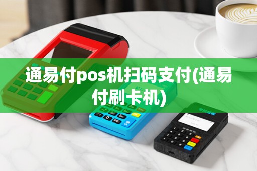 通易付pos机扫码支付(通易付刷卡机)
