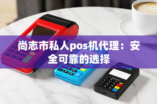 尚志市私人pos机代理：安全可靠的选择