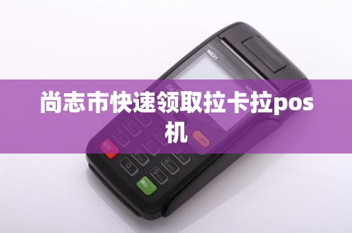 尚志市快速领取拉卡拉pos机