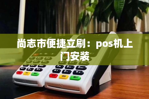 尚志市便捷立刷：pos机上门安装