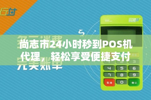 尚志市24小时秒到POS机代理,轻松享受便捷支付