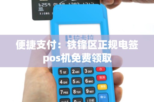 便捷支付:铁锋区正规电签pos机免费领取