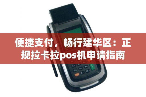 便捷支付,畅行建华区:正规拉卡拉pos机申请指南