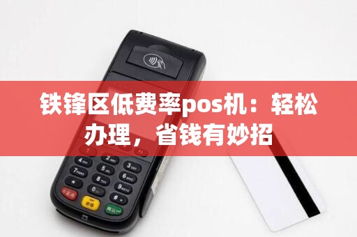 铁锋区低费率pos机:轻松办理,省钱有妙招
