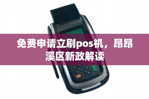 免费申请立刷pos机,昂昂溪区新政解读