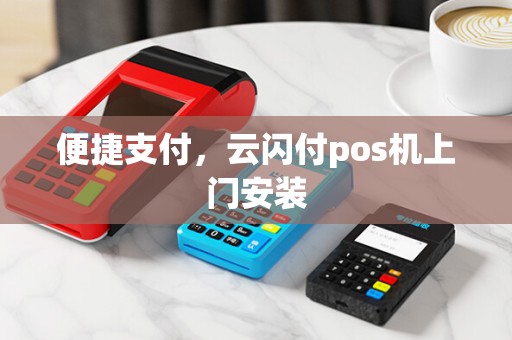 便捷支付,云闪付pos机上门安装