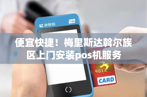 便宜快捷！梅里斯达斡尔族区上门安装pos机服务