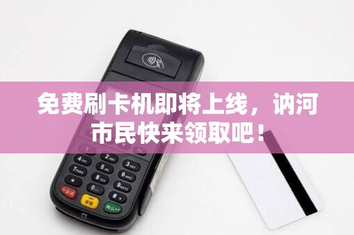 免费刷卡机即将上线，讷河市民快来领取吧！
