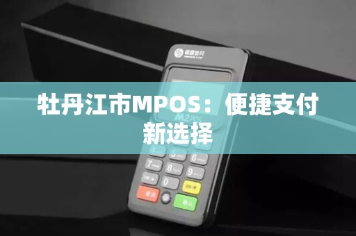 牡丹江市MPOS：便捷支付新选择