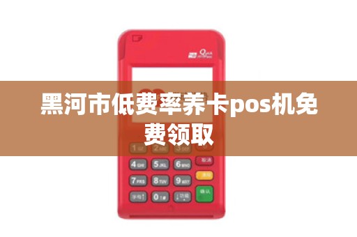 黑河市低费率养卡pos机免费领取