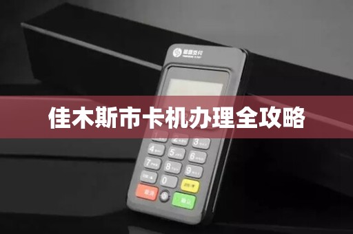 佳木斯市卡机办理全攻略