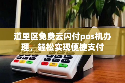 道里区免费云闪付pos机办理,轻松实现便捷支付