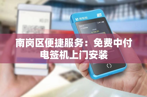 南岗区便捷服务:免费中付电签机上门安装