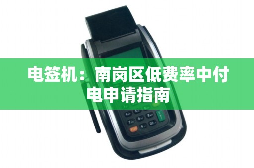 电签机:南岗区低费率中付电申请指南