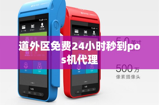 道外区免费24小时秒到pos机代理