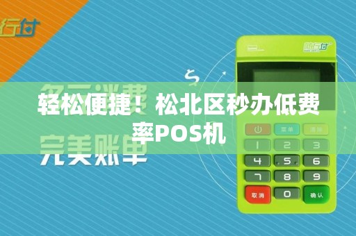 轻松便捷！松北区秒办低费率POS机