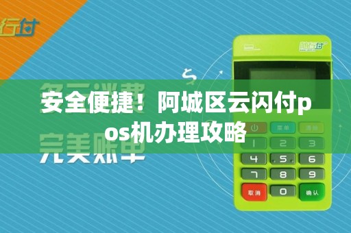 安全便捷!阿城区云闪付pos机办理攻略