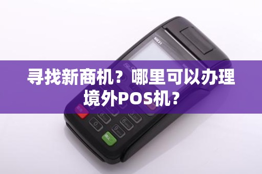 寻找新商机?哪里可以办理境外POS机?