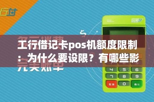 工行借记卡pos机额度限制:为什么要设限?有哪些影响?