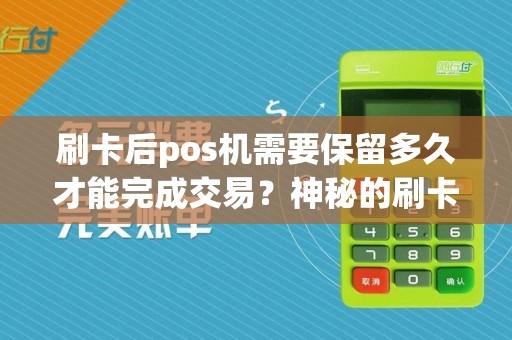 刷卡后pos机需要保留多久才能完成交易?神秘的刷卡时空究竟有何秘密?