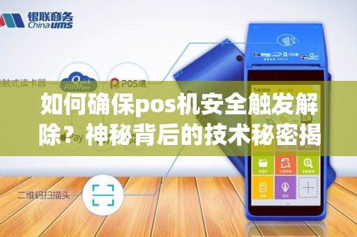 如何确保pos机安全触发解除?神秘背后的技术秘密揭秘!