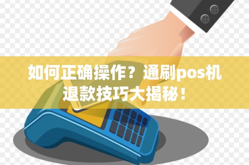 如何正确操作?通刷pos机退款技巧大揭秘!