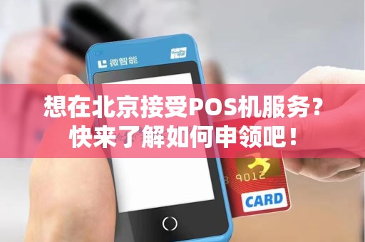 想在北京接受POS机服务?快来了解如何申领吧!