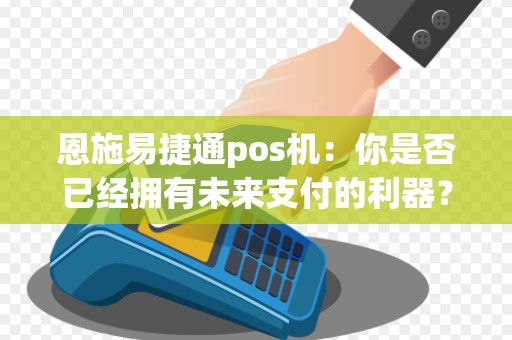 恩施易捷通pos机:你是否已经拥有未来支付的利器?