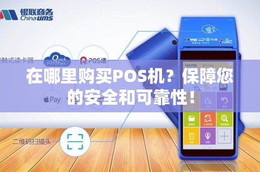 在哪里购买POS机?保障您的安全和可靠性!