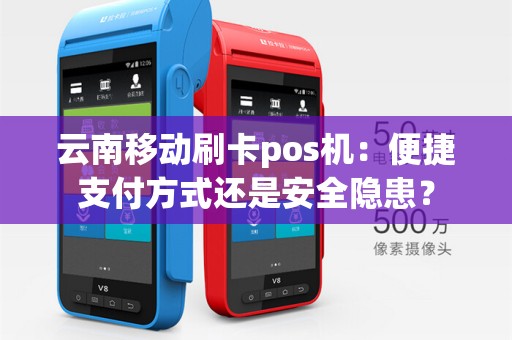 云南移动刷卡pos机:便捷支付方式还是安全隐患?
