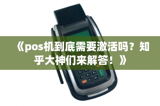 《pos机到底需要激活吗?知乎大神们来解答!》