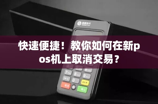 快速便捷！教你如何在新pos机上取消交易？