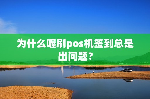 为什么喔刷pos机签到总是出问题？