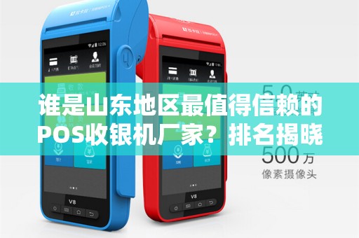 谁是山东地区最值得信赖的POS收银机厂家？排名揭晓！