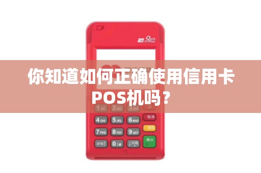 你知道如何正确使用信用卡POS机吗?
