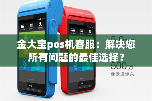 金大宝pos机客服:解决您所有问题的最佳选择?