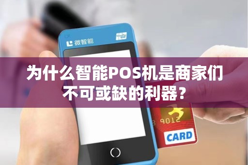为什么智能POS机是商家们不可或缺的利器?
