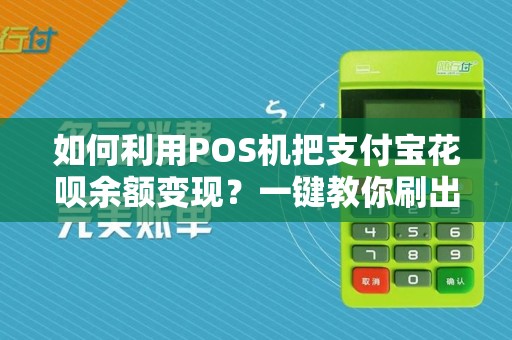 如何利用POS机把支付宝花呗余额变现?一键教你刷出钱来!
