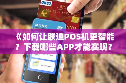 《如何让联迪POS机更智能?下载哪些APP才能实现?》