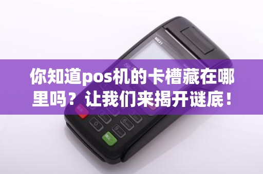 你知道pos机的卡槽藏在哪里吗？让我们来揭开谜底！