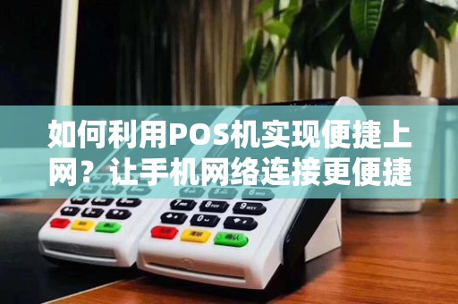 如何利用POS机实现便捷上网？让手机网络连接更便捷！