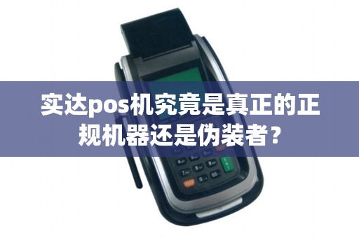实达pos机究竟是真正的正规机器还是伪装者?