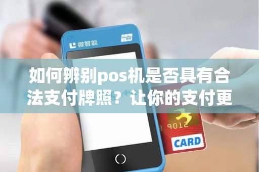 如何辨别pos机是否具有合法支付牌照?让你的支付更安全!