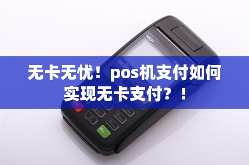 无卡无忧!pos机支付如何实现无卡支付?!