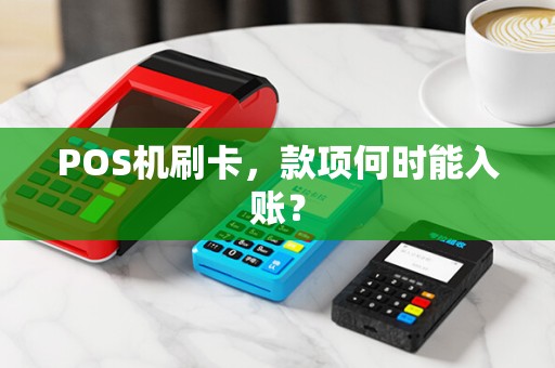 POS机刷卡,款项何时能入账?