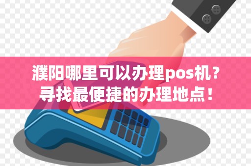 濮阳哪里可以办理pos机?寻找最便捷的办理地点!
