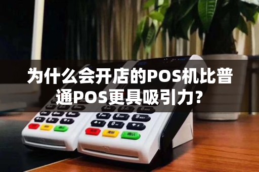 为什么会开店的POS机比普通POS更具吸引力?