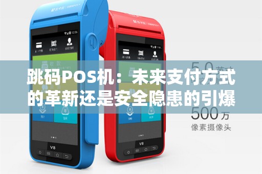跳码POS机:未来支付方式的革新还是安全隐患的引爆点?
