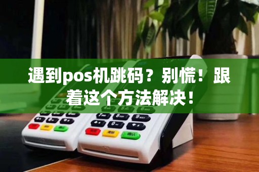 遇到pos机跳码?别慌!跟着这个方法解决!